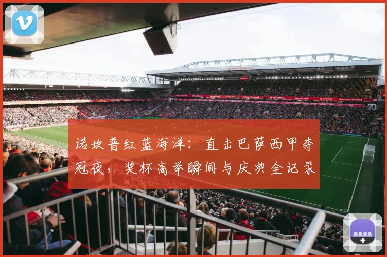 诺坎普红蓝海洋:直击巴萨西甲夺冠夜,奖杯高举瞬间与庆典全记录